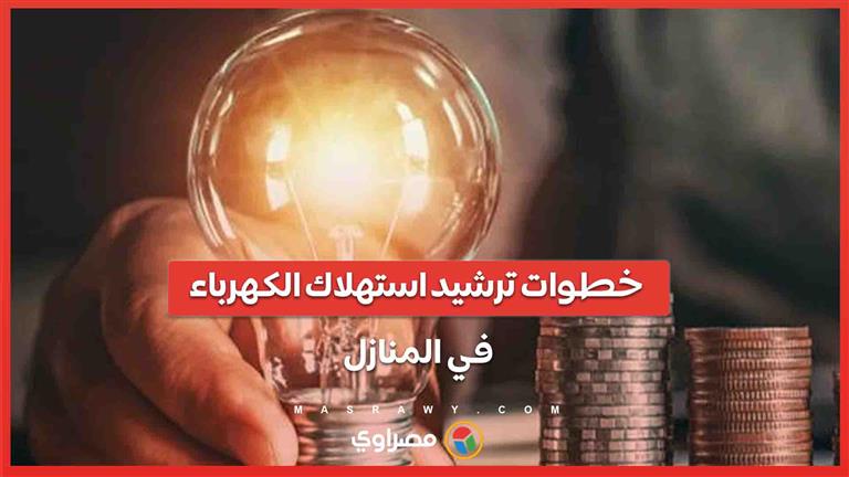 خطوات ترشيد استهلاك الكهرباء في المنازل