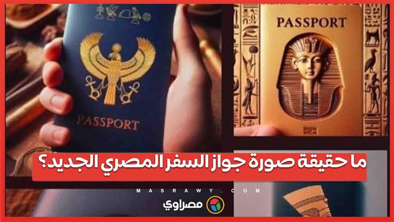 الصور المنتشرة لجواز السفر المصري الجديد .. حقيقة أم إشاعة؟