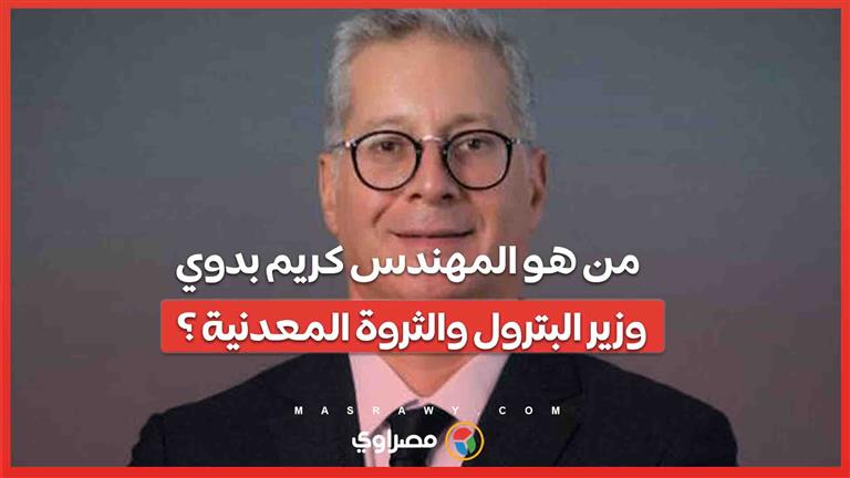 من هو المهندس كريم بدوي وزير البترول والثروة المعدنية ؟