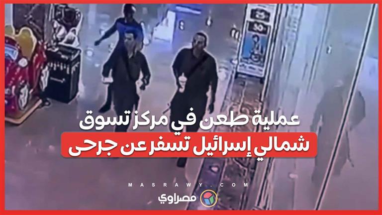 بالفيديو .. عملية طعن في مركز تسوق شمالي إسرائيل تسفر عن جرحى