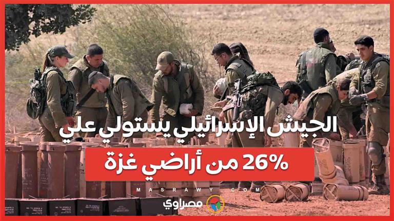 تحقيق هآرتس يكشف الجيش الإسرائيلي يستولي علي 26% من أراضي غزة ويبني منطقة عازلة