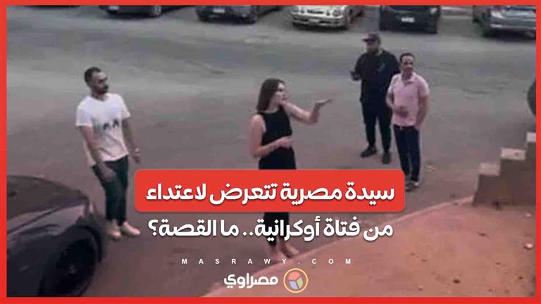 سيدة مصرية تتعرض لاعتداء من فتاة أوكرانية في كامبوند بالتجمع الخامس .. ما القصة؟ 