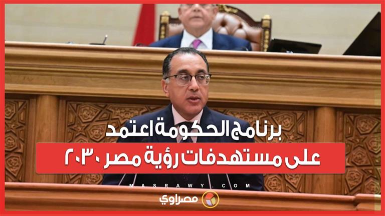 رئيس الوزراء : برنامج الحكومة اعتمد على مستهدفات رؤية مصر ٢٠٣٠