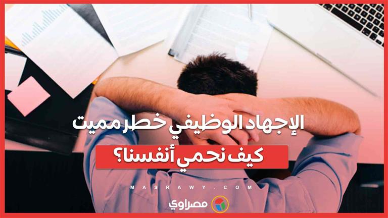 الإجهاد الوظيفي خطر مميت .. كيف نحمي أنفسنا؟