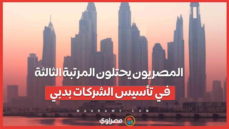 ثورة الأعمال المصرية في دبي .. المصريون يحتلون المرتبة الثالثة في تأسيس الشركات