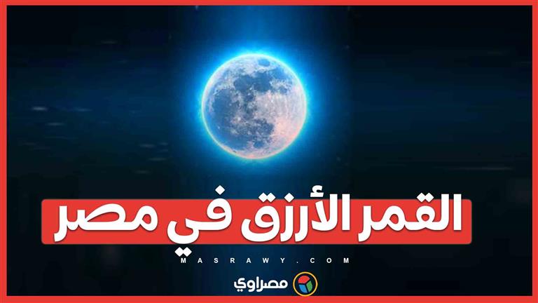 القمر الأزرق العملاق ينير سماء القاهرة .. كيف تشاهد الظاهرة النادرة؟