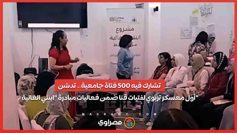 تشارك فيه 500 فتاة جامعية.. تدشن أول معسكر تربوي لفتيات قنا ضمن فعاليات مبادرة "ابنتي الغالية"