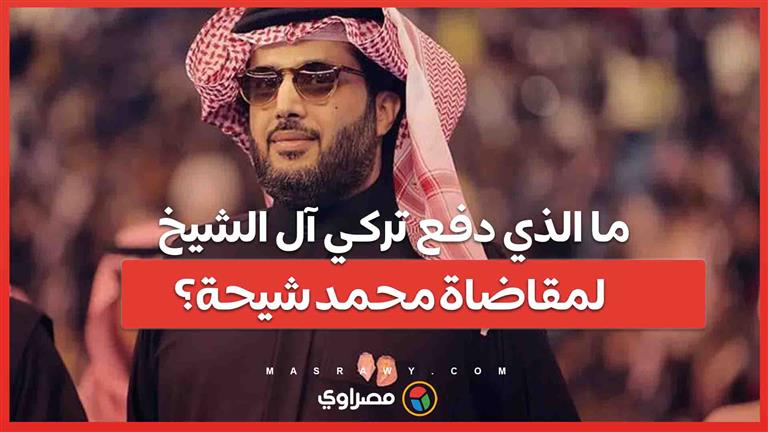 ما الذي دفع تركي آل الشيخ لمقاضاة محمد شيحة؟