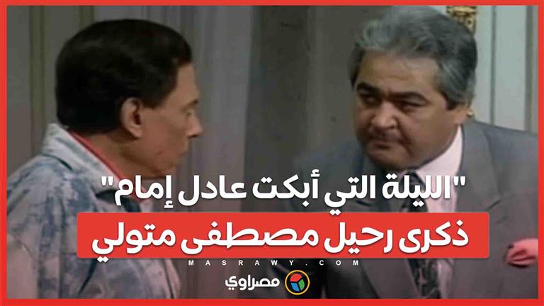 الليلة التي أبكت عادل إمام ...ذكرى رحيل مصطفى متولي