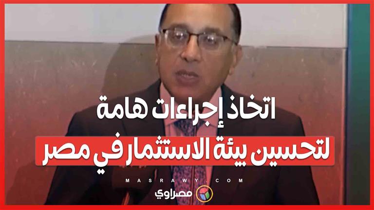 مدبولي: اتخاذ إجراءات هامة لتحسين بيئة الاستثمار في مصر