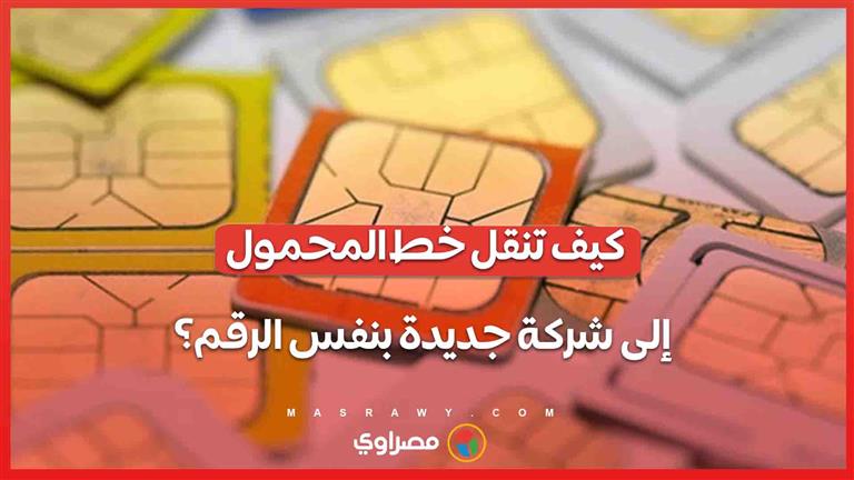 كيف تنقل خط المحمول إلى شركة جديدة بنفس الرقم؟