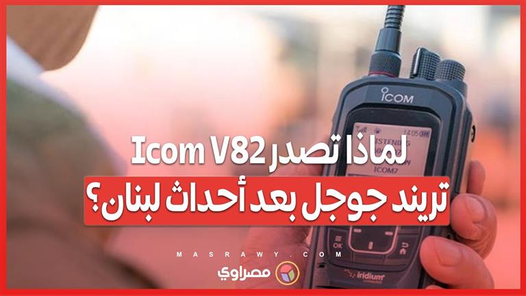 لماذا تصدر Icom V82 تريند جوجل بعد أحداث لبنان؟