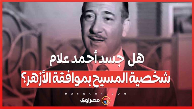 هل  جسد أحمد علام شخصية المسيح بموافقة الأزهر؟