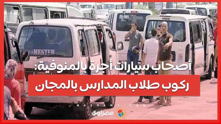 ببلاش.. أصحاب سيارات أجرة بالمنوفية: ركوب طلاب المدارس بالمجان في أول أيام الدراسة