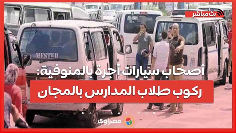 ببلاش.. أصحاب سيارات أجرة بالمنوفية: ركوب طلاب المدارس بالمجان في أول أيام الدراسة