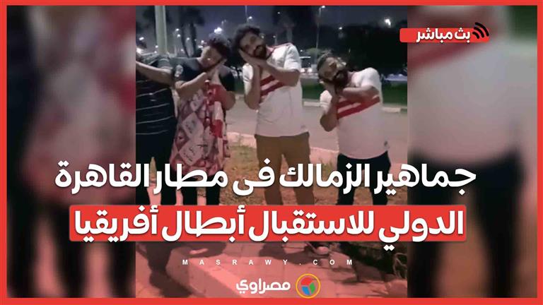 توافد أعداد غفيرة من جماهير الزمالك فى مطار القاهرة الدولي للاستقبال أبطال أفريقيا