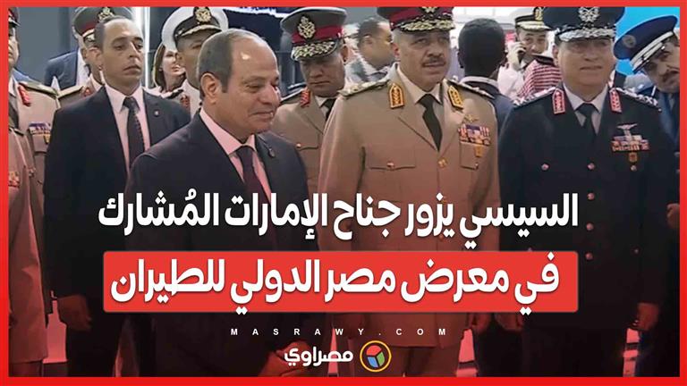 السيسي يزور جناح الإمارات المُشارك في معرض مصر الدولي للطيران