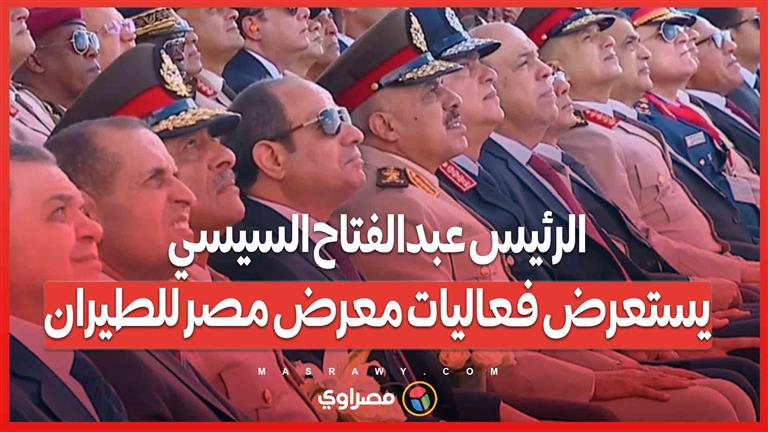 الرئيس عبدالفتاح السيسي.. يستعرض فعاليات معرض مصر للطيران