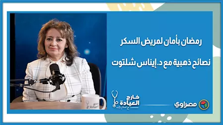 خارج العيادة | نصائح ذهبية لمريض السكر للصوم بأمان في رمضان مع الدكتورة إيناس شلتوت