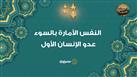 الاستعاذات النبوية| النفس الأمارة بالسوء.. عدو الإنسان الأول