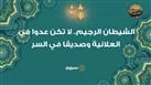 الاستعاذات النبوية| الشيطان الرجيم.. لا تكن عدوا في العلانية وصديقا في السر