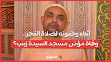 أثناء وضوئه لصلاة الفجر.. وفاة مؤذن مسجد السيدة زينب