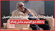 المخرج محمد عبدالعزيز يكشف تفاصيل رحلته مع الزعيم عادل إمام