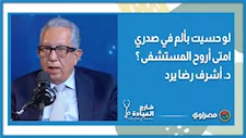 لو حسيت بألم في صدري امتي اروح المستشفى ؟.. د. أشرف رضا يرد