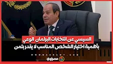 السيسي عن انتخابات البرلمان  الوعي بأهمية اختيار الشخص المناسب لا يقدر بثمن