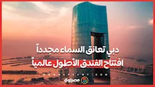 دبي تعانق السماء مجدداً... افتتاح الفندق الأطول عالمياً