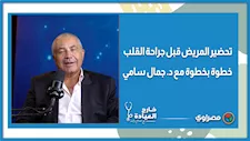 تحضير المريض قبل جراحة القلب.. خطوة بخطوة مع د. جمال سامي