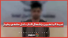 "أشعلوا النار بأنبوبة بوتاجاز".. سقوط المتهمين باقتحام مقهى بالقليوبية