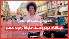 بعد وصوله لمطار القاهرة..عبدالقادر ميدو يكشف حقيقة ترحيله لمصر