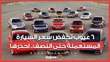6 عيوب تخفض سعر السيارة المستعملة حتى النصف.. احذرها