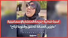 أسرة ضحية جريمة المنشار بالإسماعيلية- "عايزين العدالة تتحقق وقلوبنا ترتاح"