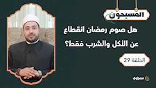 المسبحون| هل صوم رمضان انقطاع عن الأكل والشرب فقط؟