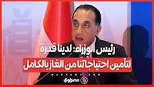 رئيس الوزراء: لدينا قدرة لتأمين احتياجاتنا من الغاز بالكامل