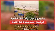  رمال ورياح وضباب.. وقف الملاحة النهرية في أسوان بسبب سوء الأحوال الجوية