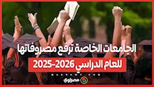 الجامعات الخاصة ترفع مصروفاتها للعام الدراسي 2025-2026