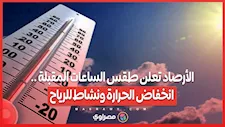 الأرصاد تعلن طقس الساعات المقبلة .. انخفاض الحرارة ونشاط للرياح