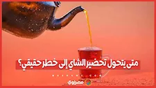 متى يتحول تحضير الشاي إلى خطر حقيقي؟