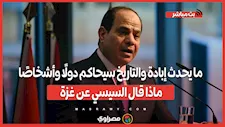 ما يحدث إبادة والتاريخ سيحاكم دولًا وأشخاصًا.. ماذا قال السيسي عن غزة