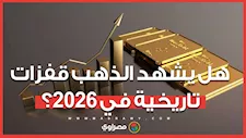 زيادة 4:16% في 11 يوما.. هل يشهد الذهب قفزات تاريخية في 2026؟