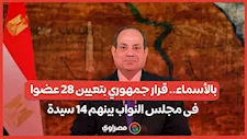 بالأسماء.. قرار جمهوري بتعيين 28 عضوا فى مجلس النواب بينهم 14 سيدة