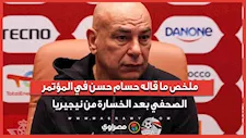 ملخص ما قاله حسام حسن في المؤتمر الصحفي بعد الخسارة من نيجيريا