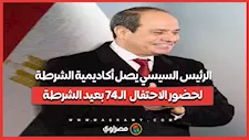 الرئيس السيسي يصل أكاديمية الشرطة لحضور الاحتفال  الـ 74 بعيد الشرطة