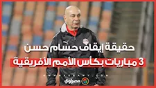 مسؤول باتحاد الكرة يكشف حقيقة إيقاف حسام حسن  لمدة 3 مباريات بكأس الأمم الأفريقية