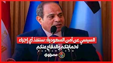 السيسي عن أمن السعودية: سننفذ أي إجراء لحمايتكم والدفاع عنكم