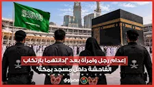 بعد إدانتهما بارتكاب الفاحشة داخل مسجد بمكة.. تنفيذ حكم الإعدام بحق رجل وامرأة