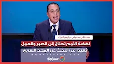 رئيس الوزراء: نهضة الأمم تحتاج إلى الصبر والعمل بعيدًا عن البحث عن المجد السريع
